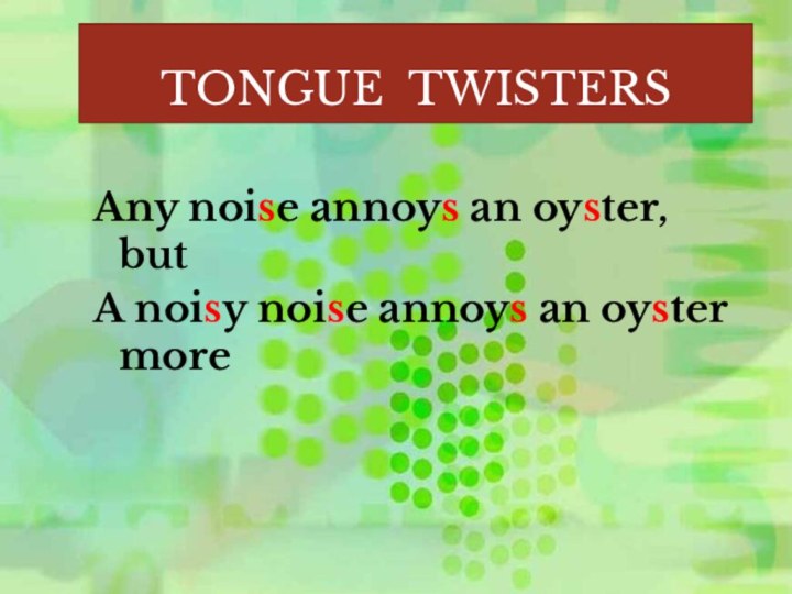 TONGUE TWISTERS Any noise annoys an oyster, butA noisy noise annoys an oyster more