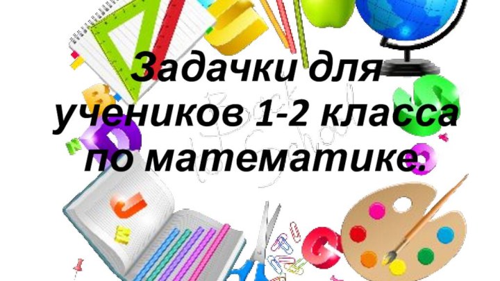 Задачки для учеников 1-2 класса по математике.