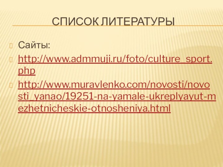 Список литературыСайты:http://www.admmuji.ru/foto/culture_sport.phphttp://www.muravlenko.com/novosti/novosti_yanao/19251-na-yamale-ukreplyayut-mezhetnicheskie-otnosheniya.html