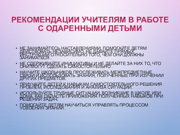 Рекомендации учителям в работе с одаренными детьмиНе занимайтесь наставлениями, помогайте детям действовать