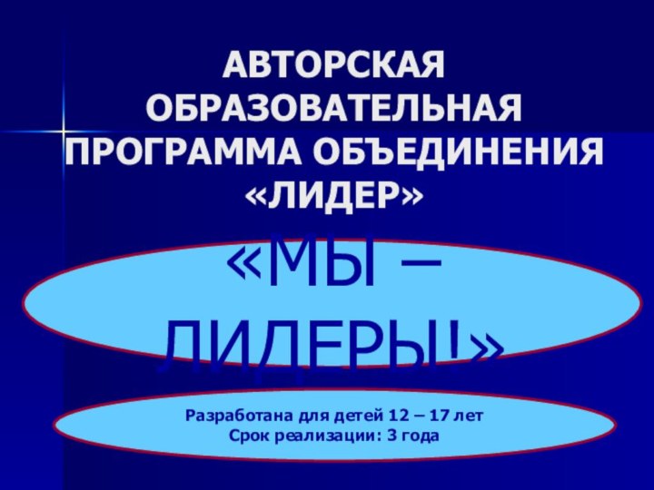 АВТОРСКАЯ ОБРАЗОВАТЕЛЬНАЯ ПРОГРАММА ОБЪЕДИНЕНИЯ  «ЛИДЕР»«МЫ – ЛИДЕРЫ!»Разработана для детей