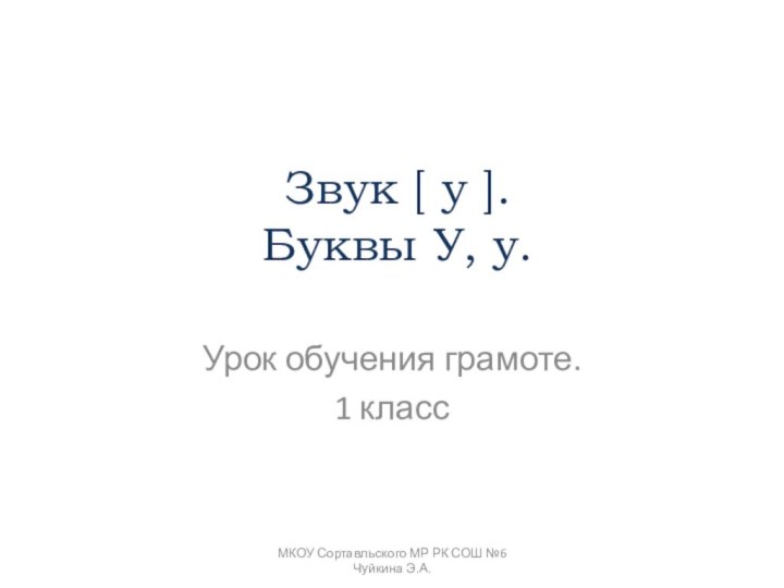 Звук [ у ]. Буквы У, у. Урок обучения грамоте.1 классМКОУ Сортавльского