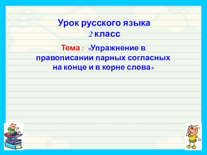 Урок русского языка 2 классТема : «Упражнение в правописании парных согласных на