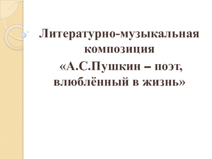 Литературно-музыкальная композиция «А.С.Пушкин – поэт, влюблённый в жизнь»