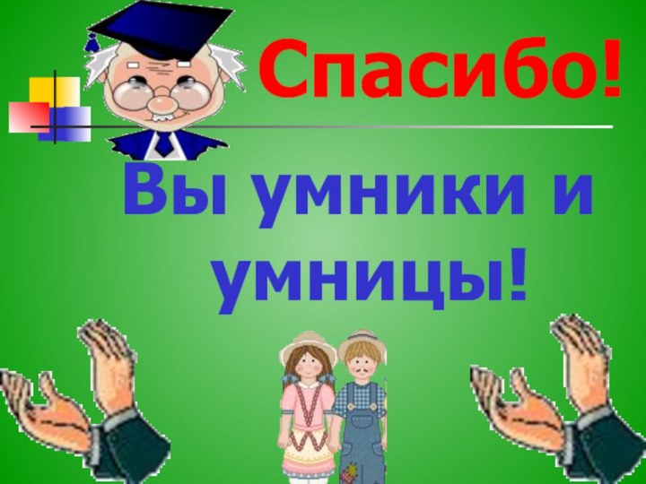 Спасибо!Вы умники и умницы!