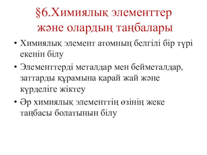 §6.Химиялық элементтер   және олардың таңбаларыХимиялық элемент атомның белгілі бір түрі