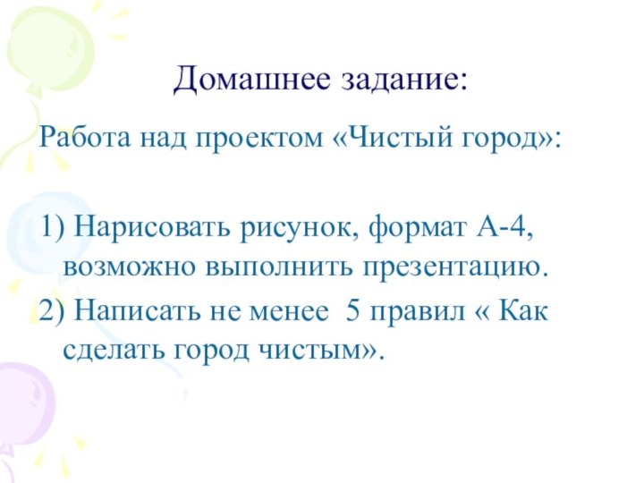 Домашнее задание:Работа над проектом «Чистый город»:1) Нарисовать рисунок, формат А-4, возможно выполнить