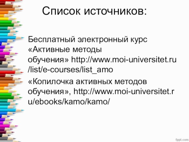 Список источников: Бесплатный электронный курс «Активные методы обучения» http://www.moi-universitet.ru/list/e-courses/list_amo«Копилочка активных методов обучения», http://www.moi-universitet.ru/ebooks/kamo/kamo/