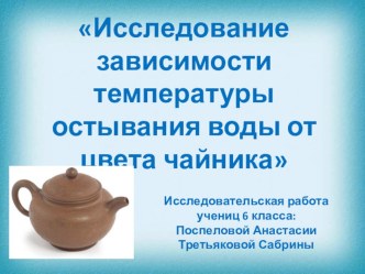 Презентация, исследовательская работа на тему: Исследование зависимости температуры остывания воды от цвета чайника?