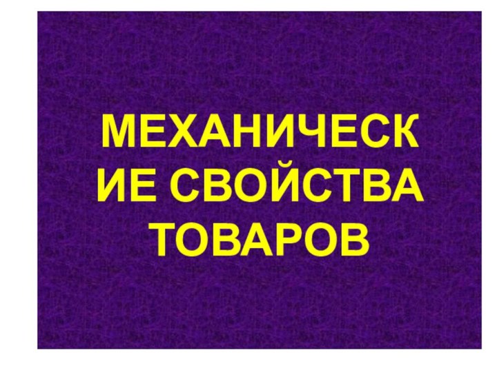 МЕХАНИЧЕСКИЕ СВОЙСТВА ТОВАРОВ