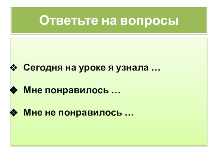 Ответьте на вопросы Сегодня на уроке я узнала … Мне понравилось … Мне не понравилось …