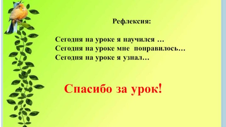 Рефлексия:Сегодня на уроке я научился …Сегодня на уроке мне понравилось…Сегодня на уроке я узнал…Спасибо за урок!