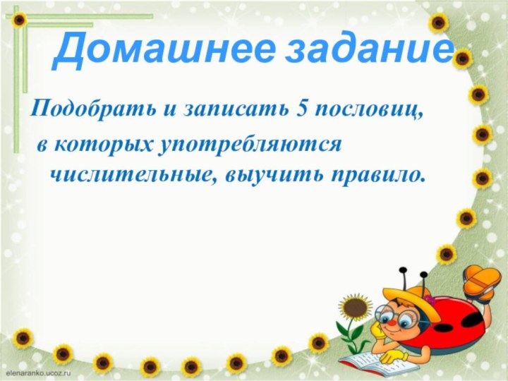 Домашнее задание Подобрать и записать 5 пословиц, в которых употребляются числительные, выучить правило.