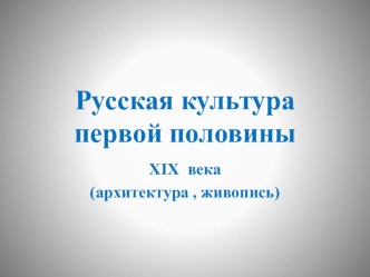 Презентация  Культура России первой половины 19 века ( архитектура. живопись)