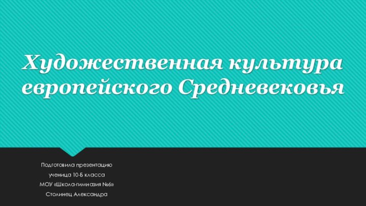 Художественная культура европейского СредневековьяПодготовила презентациюученица 10-Б классаМОУ «Школа-гимназия №6»Столинец Александра