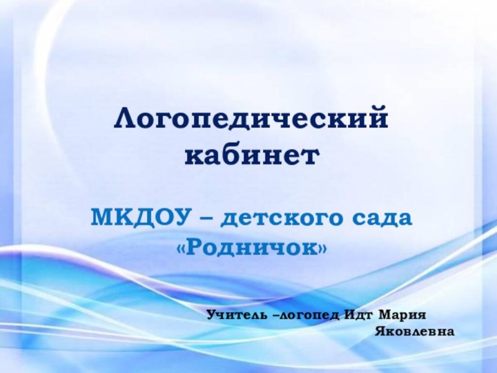 Логопедический кабинетМКДОУ – детского сада «Родничок»Учитель –логопед Идт Мария