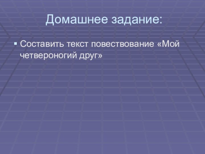 Домашнее задание:Составить текст повествование «Мой четвероногий друг»