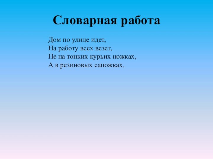 Словарная работа Дом по улице идет,На работу всех везет,Не на тонких курьих