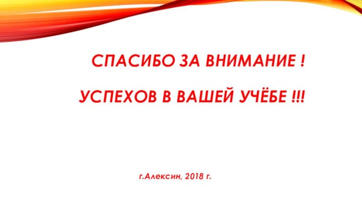 Спасибо за внимание !  Успехов в Вашей учёбе !!!г.Алексин, 2018 г.