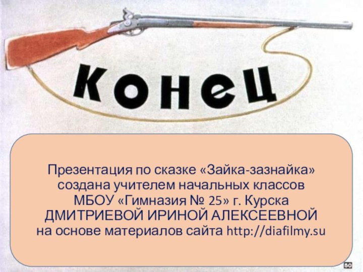 Презентация по сказке «Зайка-зазнайка» создана учителем начальных классов  МБОУ «Гимназия №