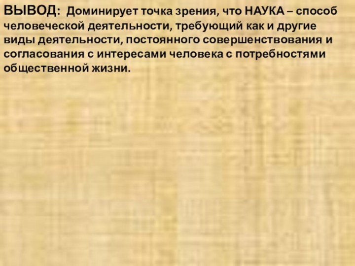 ВЫВОД: Доминирует точка зрения, что НАУКА – способ человеческой деятельности, требующий как