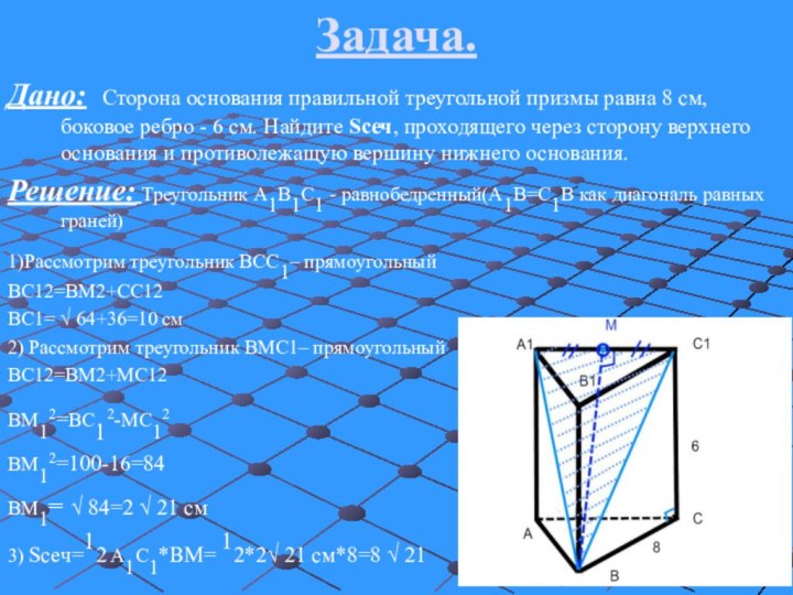 Задача.Дано: Сторона основания правильной треугольной призмы равна 8 см, боковое ребро -