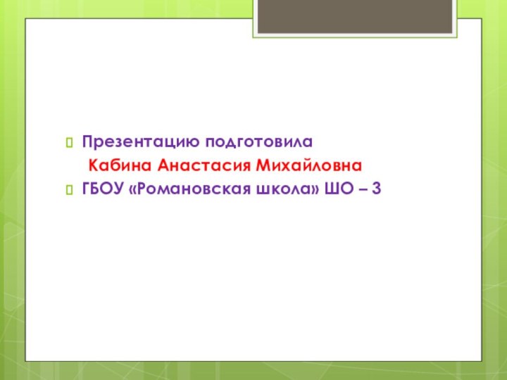 Презентацию подготовила 	Кабина Анастасия МихайловнаГБОУ «Романовская школа» ШО – 3