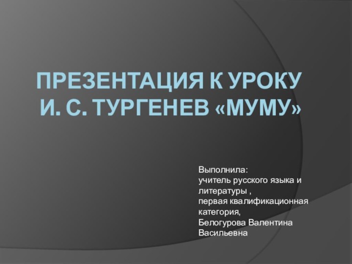 Презентация к уроку И. С. Тургенев «Муму»Выполнила:учитель русского языка и литературы ,первая