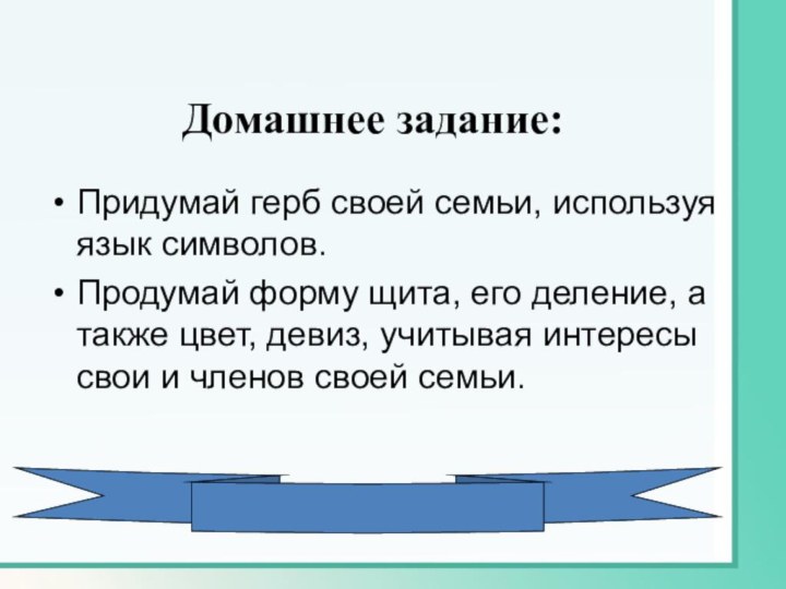 Домашнее задание:Придумай герб своей семьи, используя язык символов.Продумай форму щита, его деление,