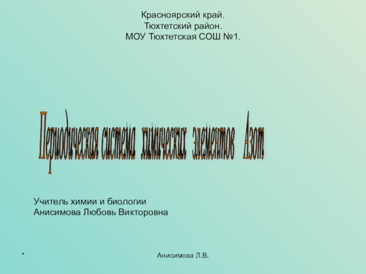 *Анисимова Л.В.Красноярский край. Тюхтетский район. МОУ Тюхтетская СОШ №1.Учитель химии и биологииАнисимова