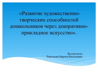 Презентация по художественно-эстетическому развитию Развитие художественно- творческих способностей дошкольников через декоративно- прикладное искусство