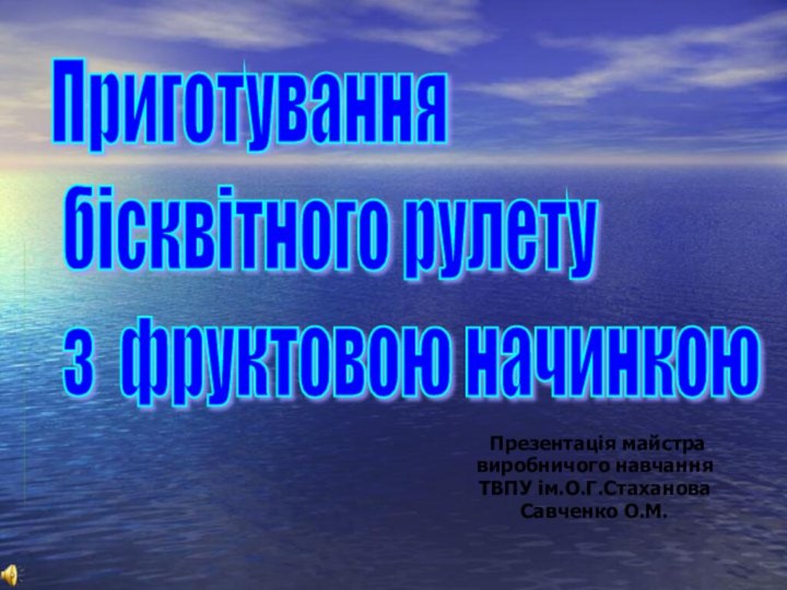 Презентація майстравиробничого навчанняТВПУ ім.О.Г.СтахановаCавченко О.М.Приготування   бісквітного рулету   з фруктовою начинкою