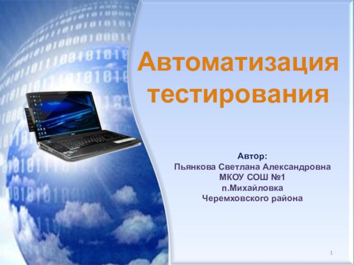 Автоматизация тестированияАвтор:Пьянкова Светлана АлександровнаМКОУ СОШ №1п.МихайловкаЧеремховского района