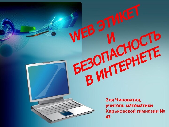 WEB ЭТИКЕТИ БЕЗОПАСНОСТЬВ ИНТЕРНЕТЕ Зоя Чиноватая,учитель математикиХарьковской гимназии № 43