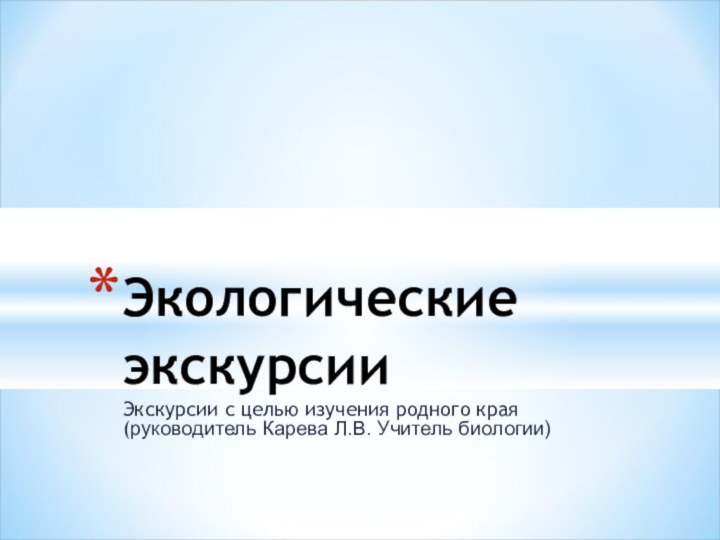 Экскурсии с целью изучения родного края (руководитель Карева Л.В. Учитель биологии)Экологические экскурсии