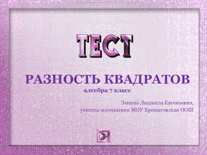 РАЗНОСТЬ КВАДРАТОВ алгебра 7 классЗенина Людмила Евгеньевна, учитель математики МОУ Хрещатовская ООШ