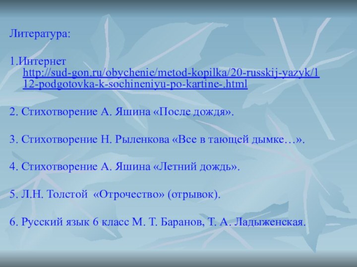 Литература:1.Интернет http://sud-gon.ru/obychenie/metod-kopilka/20-russkij-yazyk/112-podgotovka-k-sochineniyu-po-kartine-.html2. Стихотворение А. Яшина «После дождя».3. Стихотворение Н. Рыленкова «Все в