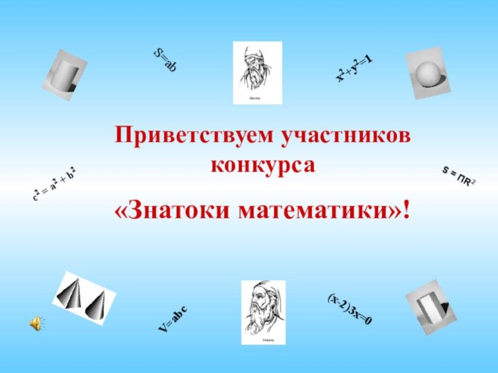 Приветствуем участников конкурса «Знатоки математики»! S = ПR2c2 = a2 + b2S=abx2+y2=1V=abc(x-2)3x=0