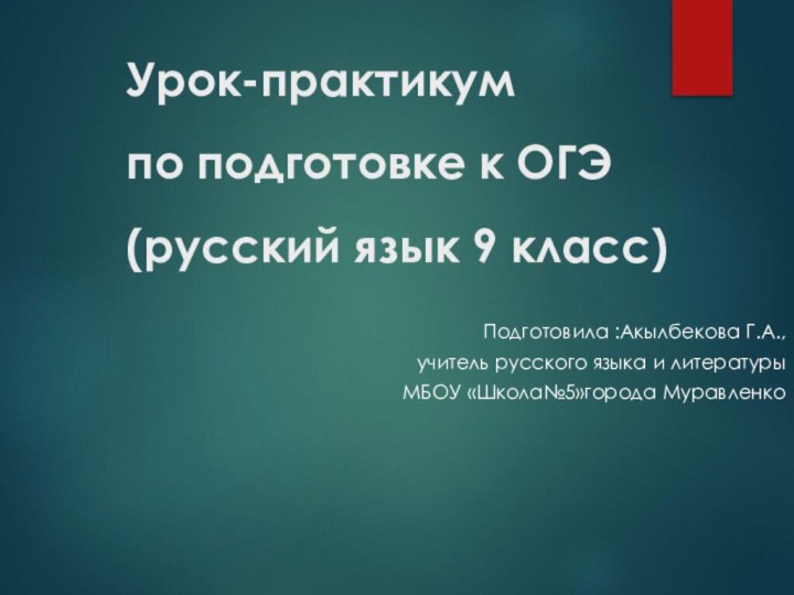 Урок-практикум  по подготовке к ОГЭ (русский язык 9 класс) Подготовила :Акылбекова