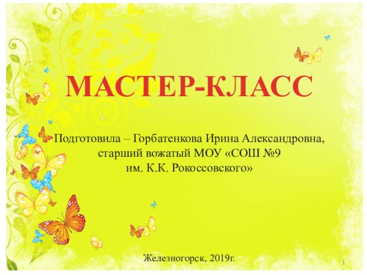 МАСТЕР-КЛАССЖелезногорск, 2019г.Подготовила – Горбатенкова Ирина Александровна, старший вожатый МОУ «СОШ №9 им. К.К. Рокоссовского»