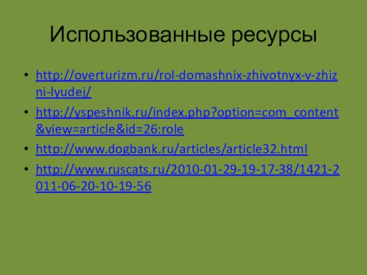 Использованные ресурсыhttp://overturizm.ru/rol-domashnix-zhivotnyx-v-zhizni-lyudej/http://yspeshnik.ru/index.php?option=com_content&view=article&id=26:rolehttp://www.dogbank.ru/articles/article32.htmlhttp://www.ruscats.ru/2010-01-29-19-17-38/1421-2011-06-20-10-19-56