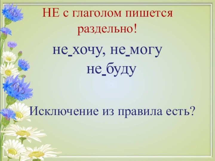 НЕ с глаголом пишется раздельно!не хочу, не могу не буду  Исключение из правила есть?