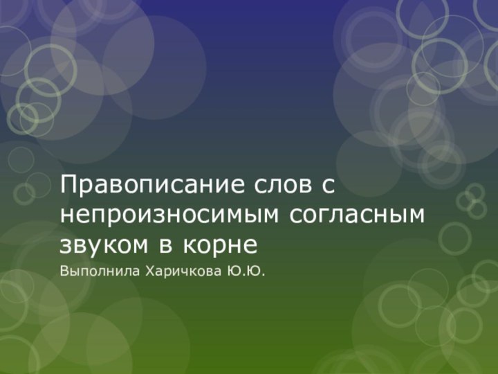 Правописание слов с непроизносимым согласным звуком в корнеВыполнила Харичкова Ю.Ю.