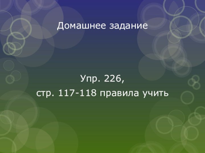 Домашнее заданиеУпр. 226, стр. 117-118 правила учить