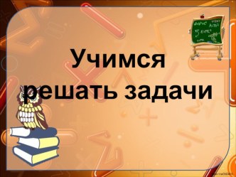 Презентация по математике на темуУчимся решать задачи