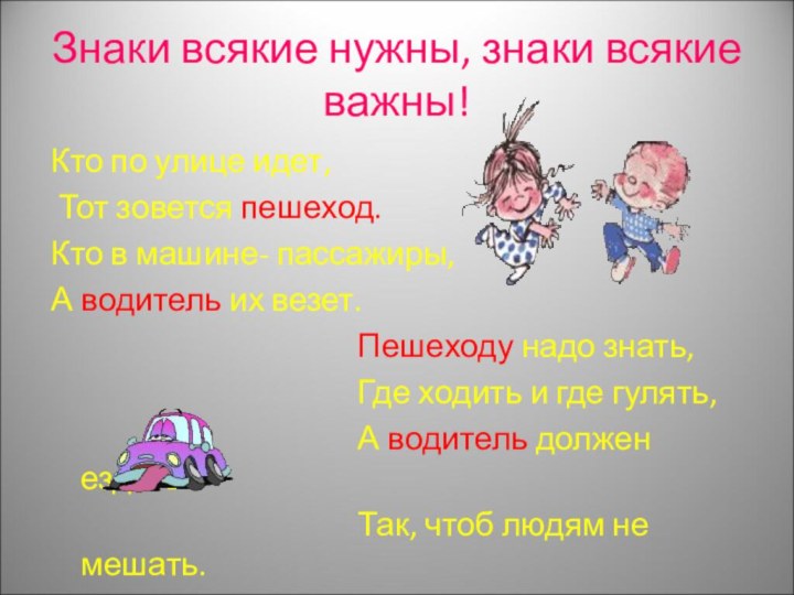 Знаки всякие нужны, знаки всякие важны!Кто по улице идет, Тот зовется пешеход.Кто