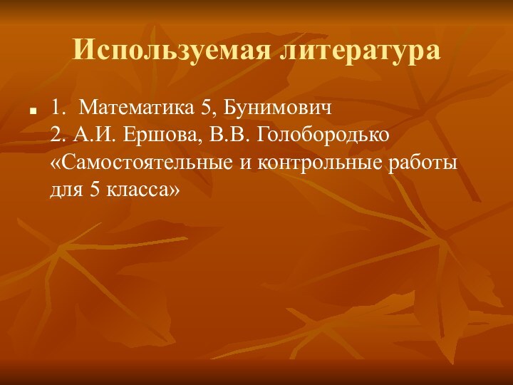 Используемая литература1. Математика 5, Бунимович 2. А.И. Ершова, В.В. Голобородько «Самостоятельные и