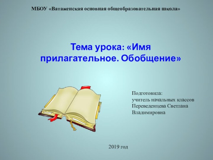 Тема урока: «Имя прилагательное. Обобщение»МБОУ «Ватаженская основная общеобразовательная школа»Подготовила: учитель начальных классовПереведенцева Светлана Владимировна2019 год