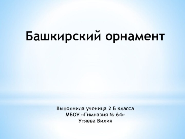 Башкирский орнамент     Выполнила ученица 2 Б класса МБОУ