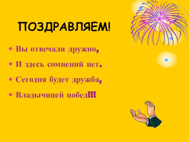 ПОЗДРАВЛЯЕМ!Вы отвечали дружно,И здесь сомнений нет.Сегодня будет дружба,Владычицей побед!!!